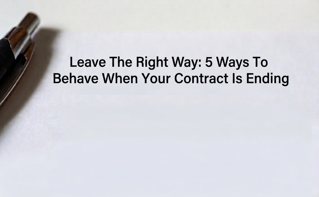 Leave The Right Way: 5 Ways To Behave When Your Contract Is Ending